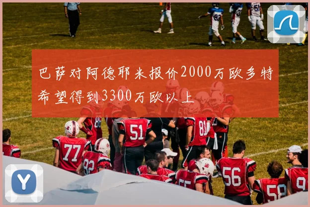 巴萨对阿德耶米报价2000万欧多特希望得到3300万欧以上
