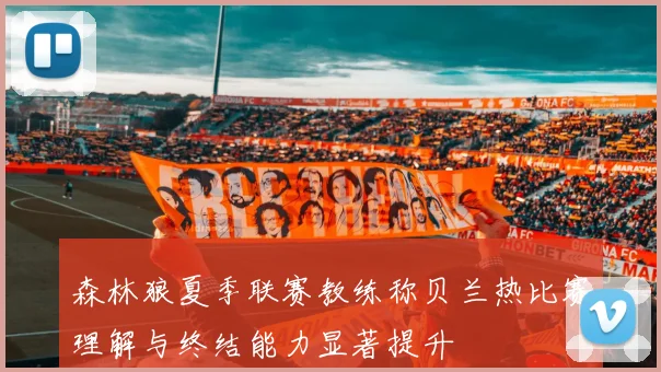 森林狼夏季联赛教练称贝兰热比赛理解与终结能力显著提升