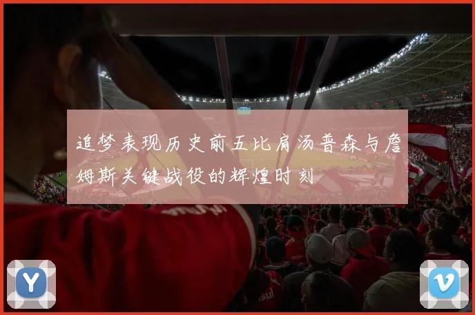 追梦表现历史前五比肩汤普森与詹姆斯关键战役的辉煌时刻