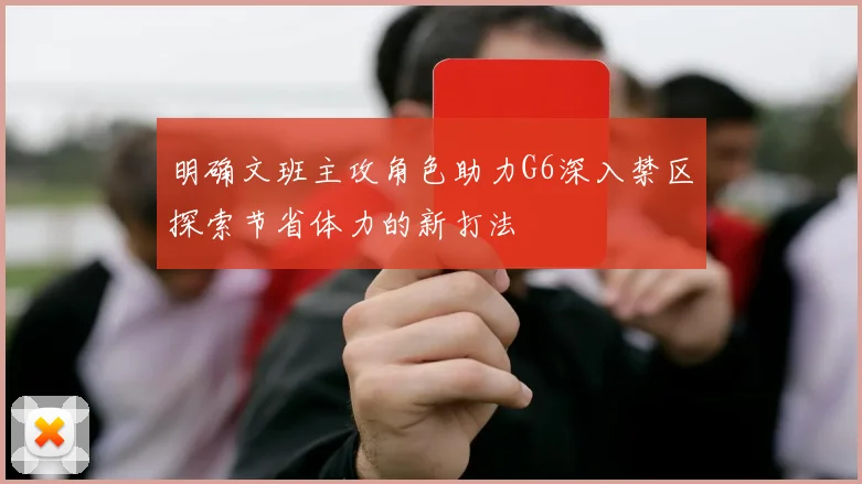 明确文班主攻角色助力G6深入禁区探索节省体力的新打法