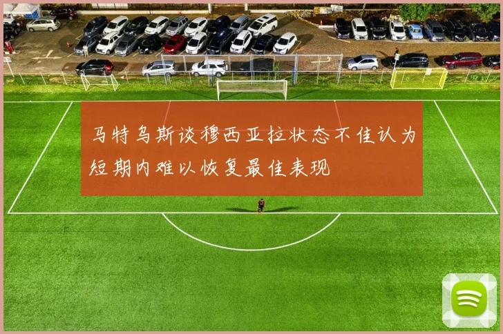 马特乌斯谈穆西亚拉状态不佳认为短期内难以恢复最佳表现
