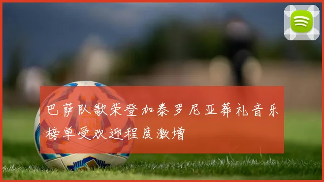 巴萨队歌荣登加泰罗尼亚葬礼音乐榜单受欢迎程度激增