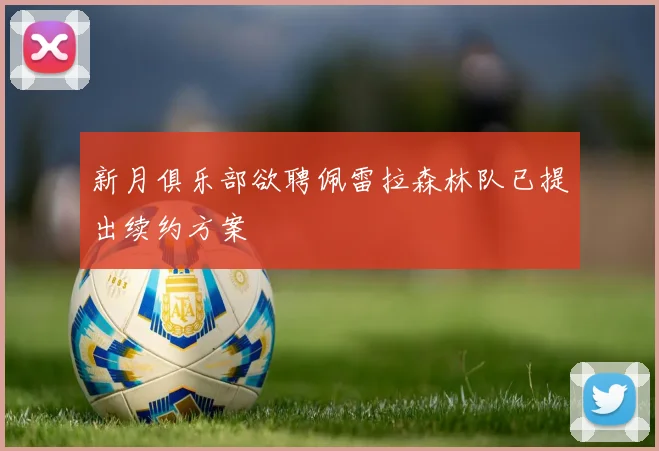 新月俱乐部欲聘佩雷拉森林队已提出续约方案