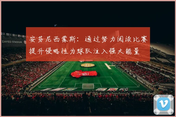 安芬尼西蒙斯：通过努力阅读比赛提升侵略性为球队注入强大能量
