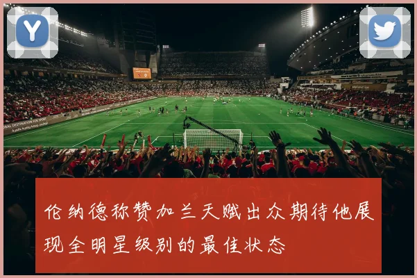 伦纳德称赞加兰天赋出众期待他展现全明星级别的最佳状态