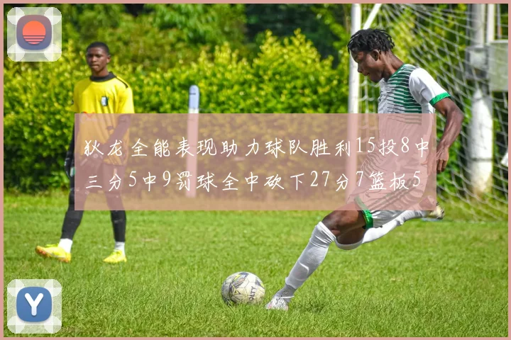 狄龙全能表现助力球队胜利15投8中三分5中9罚球全中砍下27分7篮板5助攻