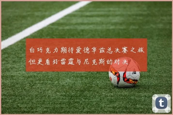 白巧克力期待爱德华兹总决赛之旅但更看好雷霆与尼克斯的对决