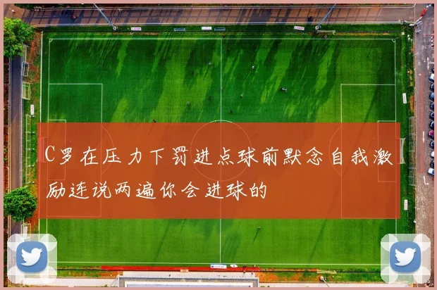 C罗在压力下罚进点球前默念自我激励连说两遍你会进球的