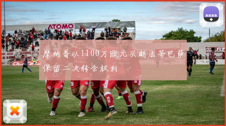 摩纳哥以1100万欧元买断法蒂巴萨保留二次转会权利