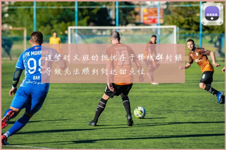 追梦对文班的担忧在于锋线群封锁导致无法顺利到达甜点位